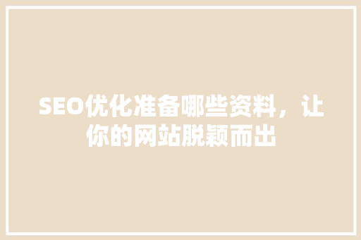 SEO优化准备哪些资料，让你的网站脱颖而出