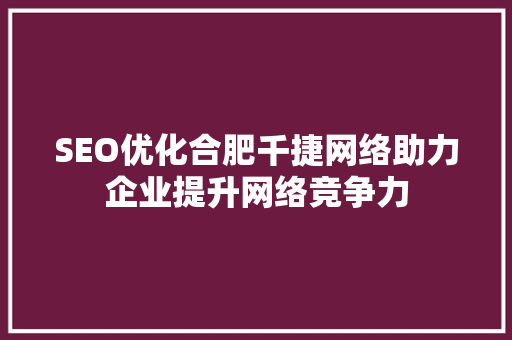 SEO优化合肥千捷网络助力企业提升网络竞争力
