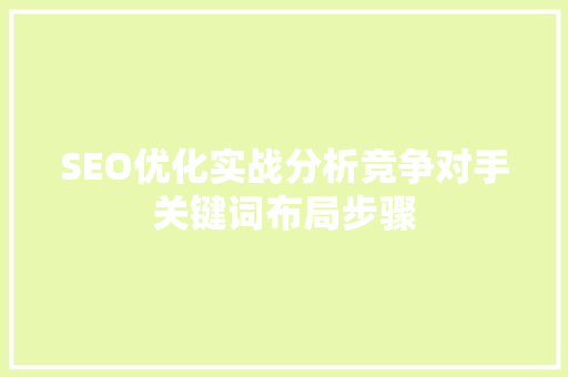 SEO优化实战分析竞争对手关键词布局步骤