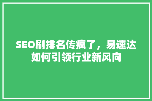 SEO刷排名传疯了，易速达如何引领行业新风向