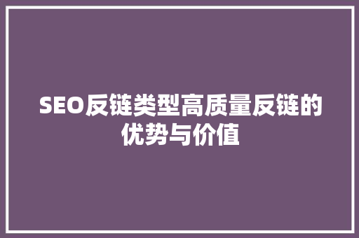 SEO反链类型高质量反链的优势与价值