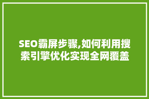 SEO霸屏步骤,如何利用搜索引擎优化实现全网覆盖