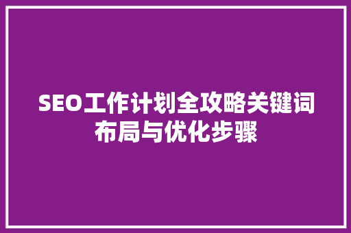 SEO工作计划全攻略关键词布局与优化步骤