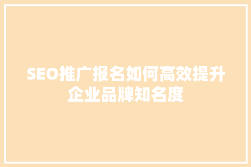 SEO推广报名如何高效提升企业品牌知名度  第1张