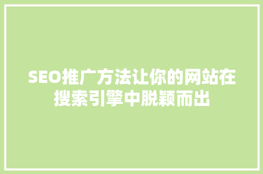 SEO推广方法让你的网站在搜索引擎中脱颖而出