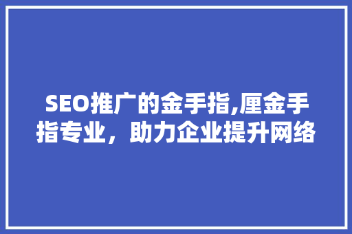 SEO推广的金手指,厘金手指专业，助力企业提升网络竞争力