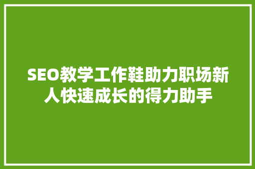 SEO教学工作鞋助力职场新人快速成长的得力助手  第1张
