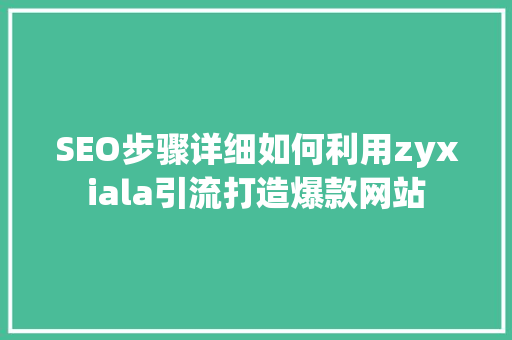 SEO步骤详细如何利用zyxiala引流打造爆款网站