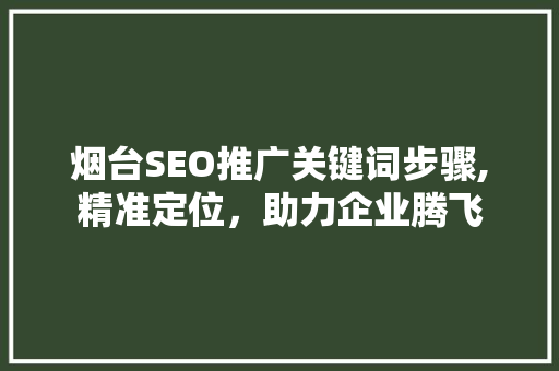 烟台SEO推广关键词步骤,精准定位，助力企业腾飞  第1张