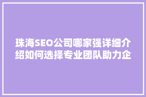 珠海SEO公司哪家强详细介绍如何选择专业团队助力企业腾飞