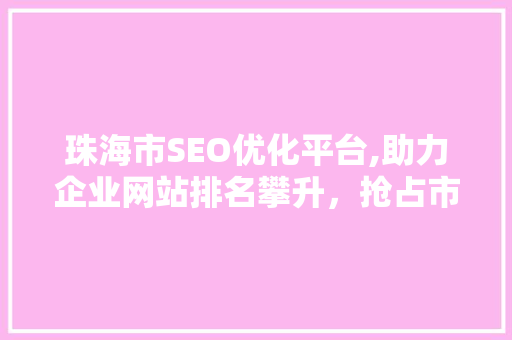 珠海市SEO优化平台,助力企业网站排名攀升，抢占市场先机  第1张