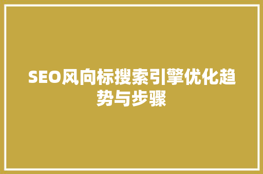 SEO风向标搜索引擎优化趋势与步骤