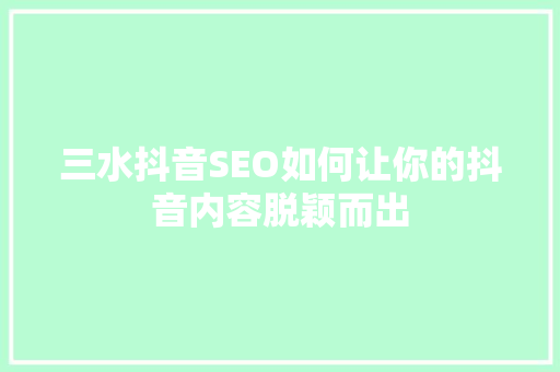 三水抖音SEO如何让你的抖音内容脱颖而出
