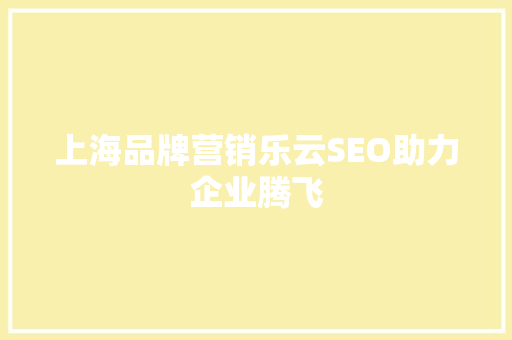 上海品牌营销乐云SEO助力企业腾飞