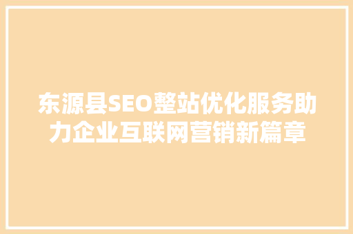 东源县SEO整站优化服务助力企业互联网营销新篇章