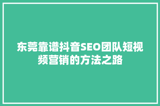 东莞靠谱抖音SEO团队短视频营销的方法之路