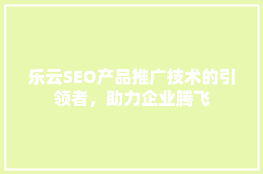 乐云SEO产品推广技术的引领者，助力企业腾飞