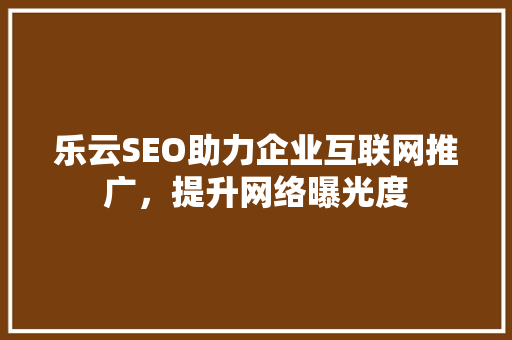 乐云SEO助力企业互联网推广，提升网络曝光度