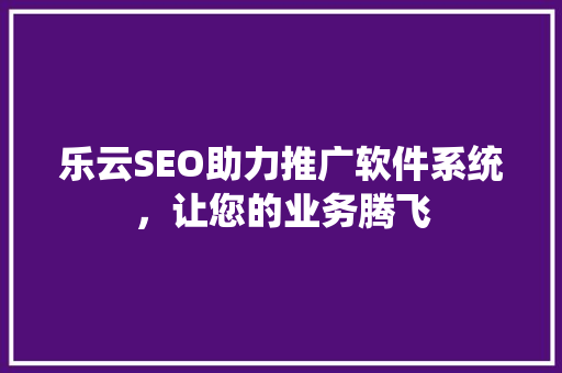 乐云SEO助力推广软件系统，让您的业务腾飞