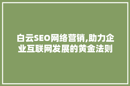 白云SEO网络营销,助力企业互联网发展的黄金法则