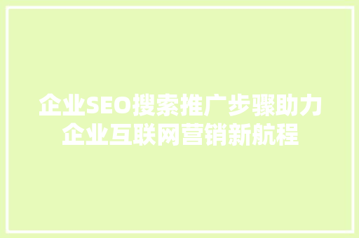 企业SEO搜索推广步骤助力企业互联网营销新航程