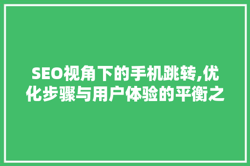 SEO视角下的手机跳转,优化步骤与用户体验的平衡之路