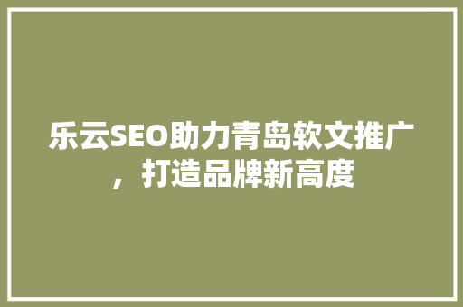 乐云SEO助力青岛软文推广，打造品牌新高度