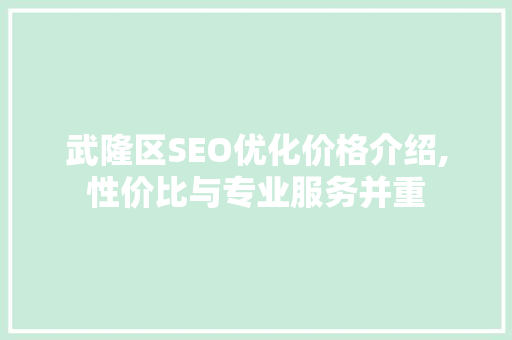 武隆区SEO优化价格介绍,性价比与专业服务并重
