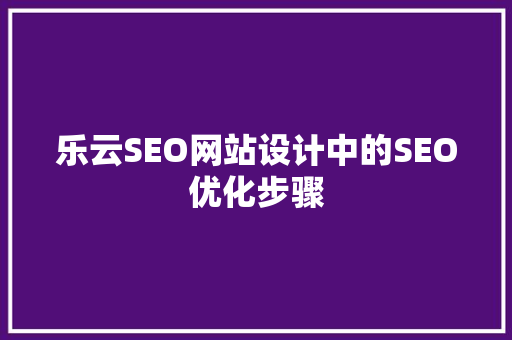 乐云SEO网站设计中的SEO优化步骤  第1张