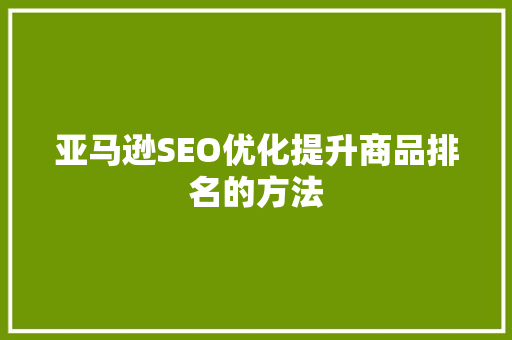 亚马逊SEO优化提升商品排名的方法