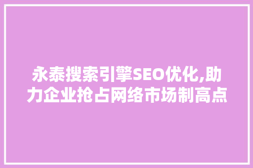 永泰搜索引擎SEO优化,助力企业抢占网络市场制高点