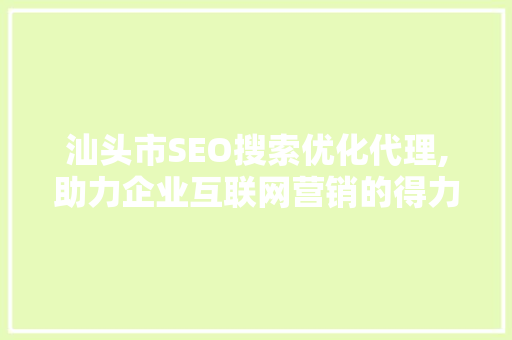 汕头市SEO搜索优化代理,助力企业互联网营销的得力助手