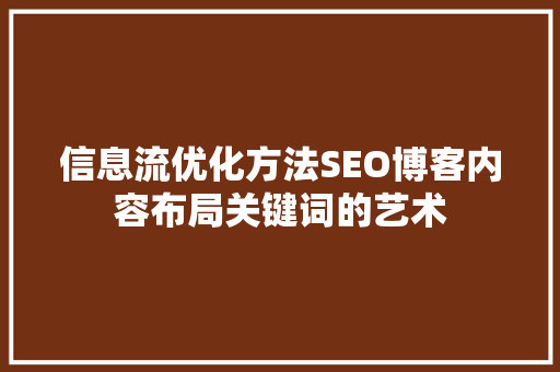 信息流优化方法SEO博客内容布局关键词的艺术  第1张