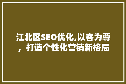 江北区SEO优化,以客为尊，打造个性化营销新格局  第1张