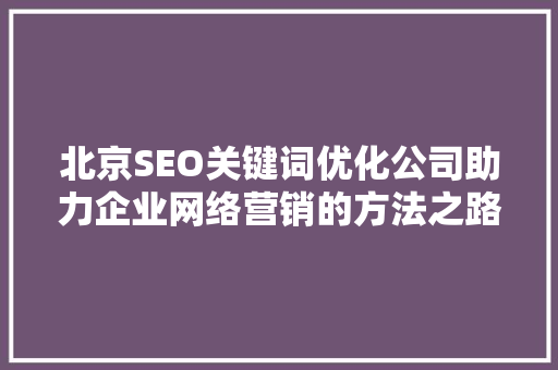 北京SEO关键词优化公司助力企业网络营销的方法之路  第1张