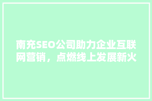 南充SEO公司助力企业互联网营销，点燃线上发展新火花