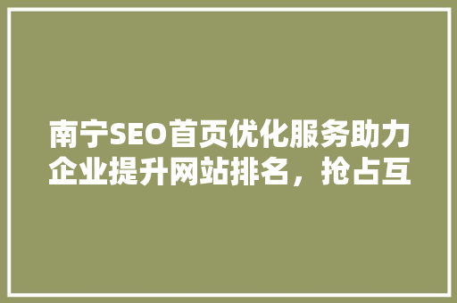 南宁SEO首页优化服务助力企业提升网站排名，抢占互联网市场先机