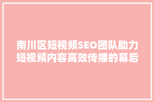南川区短视频SEO团队助力短视频内容高效传播的幕后力量