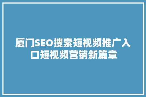 厦门SEO搜索短视频推广入口短视频营销新篇章