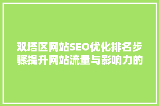 双塔区网站SEO优化排名步骤提升网站流量与影响力的方法