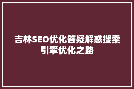 吉林SEO优化答疑解惑搜索引擎优化之路
