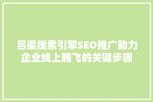 吕梁搜索引擎SEO推广助力企业线上腾飞的关键步骤