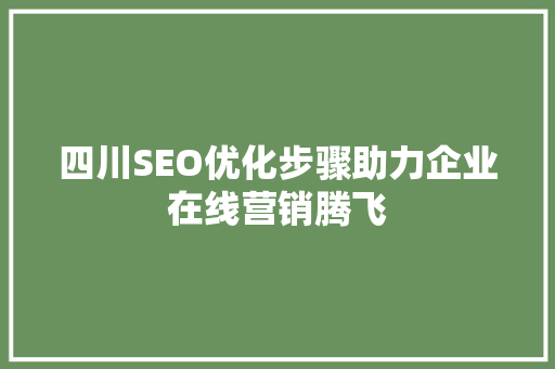 四川SEO优化步骤助力企业在线营销腾飞