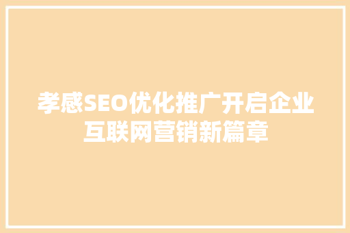 孝感SEO优化推广开启企业互联网营销新篇章