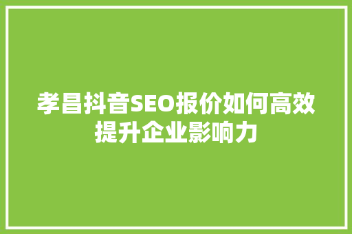 孝昌抖音SEO报价如何高效提升企业影响力