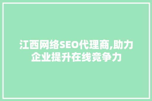 江西网络SEO代理商,助力企业提升在线竞争力  第1张