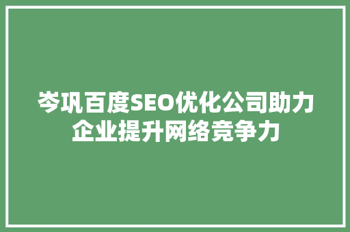 岑巩百度SEO优化公司助力企业提升网络竞争力