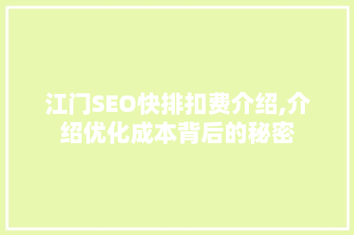 江门SEO快排扣费介绍,介绍优化成本背后的秘密
