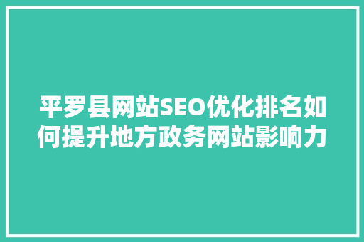 平罗县网站SEO优化排名如何提升地方政务网站影响力