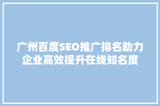 广州百度SEO推广排名助力企业高效提升在线知名度